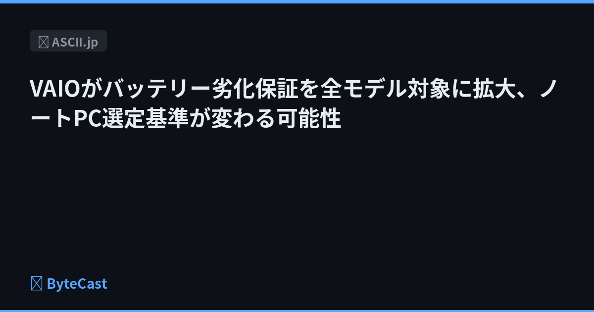 VAIOがバッテリー劣化保証を全モデル対象に拡大、ノートPC選定基準が変わる可能性