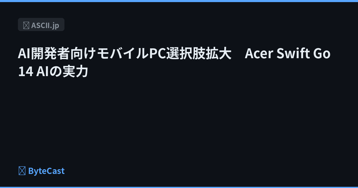 AI開発者向けモバイルPC選択肢拡大　Acer Swift Go 14 AIの実力
