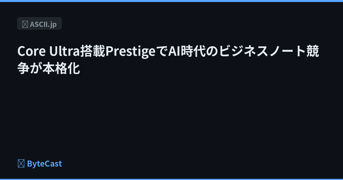 Core Ultra搭載PrestigeでAI時代のビジネスノート競争が本格化