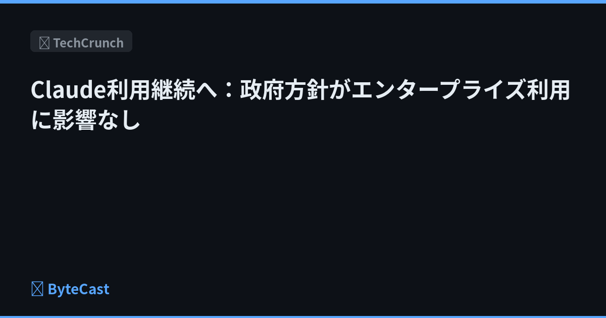 Claude利用継続へ：政府方針がエンタープライズ利用に影響なし