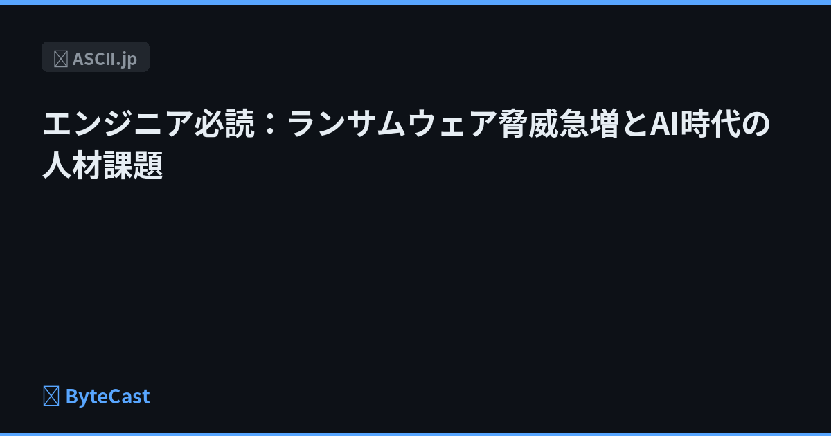 エンジニア必読：ランサムウェア脅威急増とAI時代の人材課題