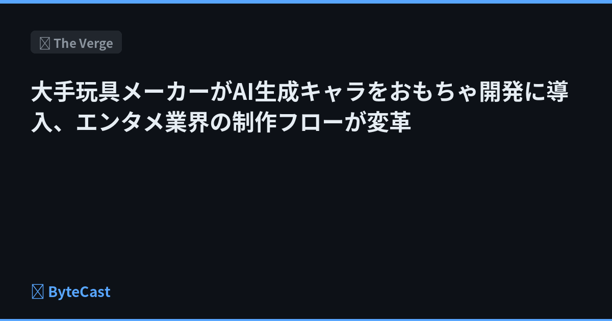 大手玩具メーカーがAI生成キャラをおもちゃ開発に導入、エンタメ業界の制作フローが変革