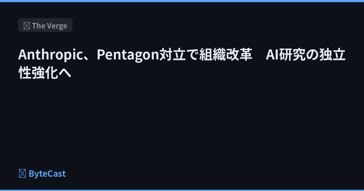 Anthropic、Pentagon対立で組織改革　AI研究の独立性強化へ