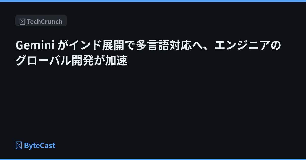 Gemini がインド展開で多言語対応へ、エンジニアのグローバル開発が加速