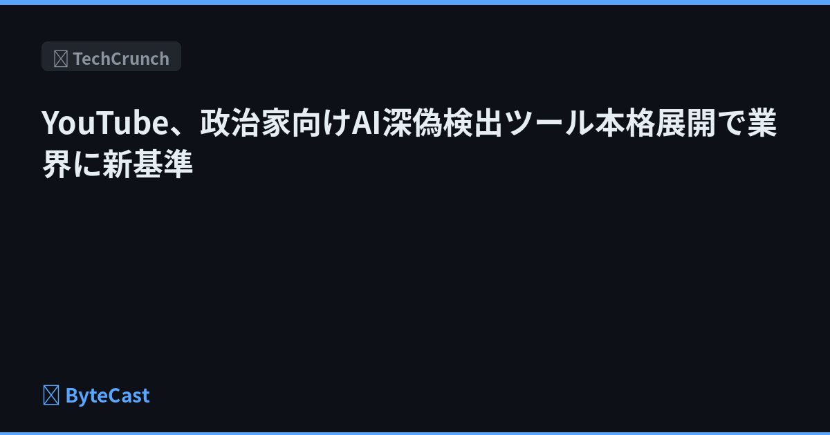 YouTube、政治家向けAI深偽検出ツール本格展開で業界に新基準