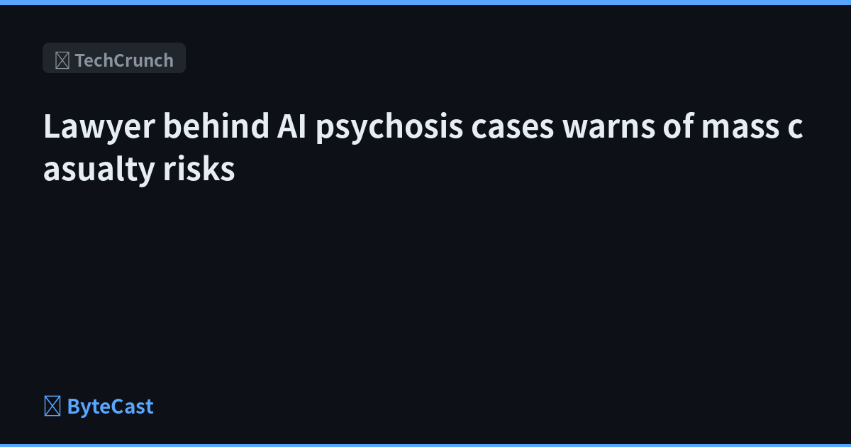 Lawyer behind AI psychosis cases warns of mass casualty risks