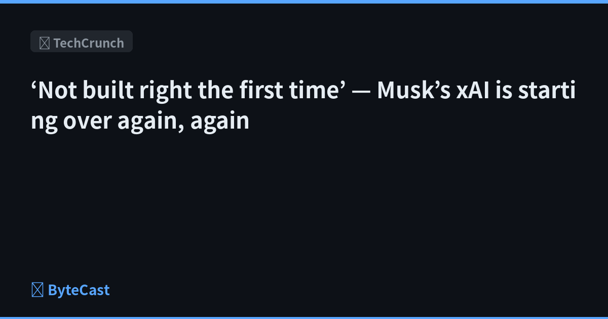 ‘Not built right the first time’ — Musk’s xAI is starting over again, again