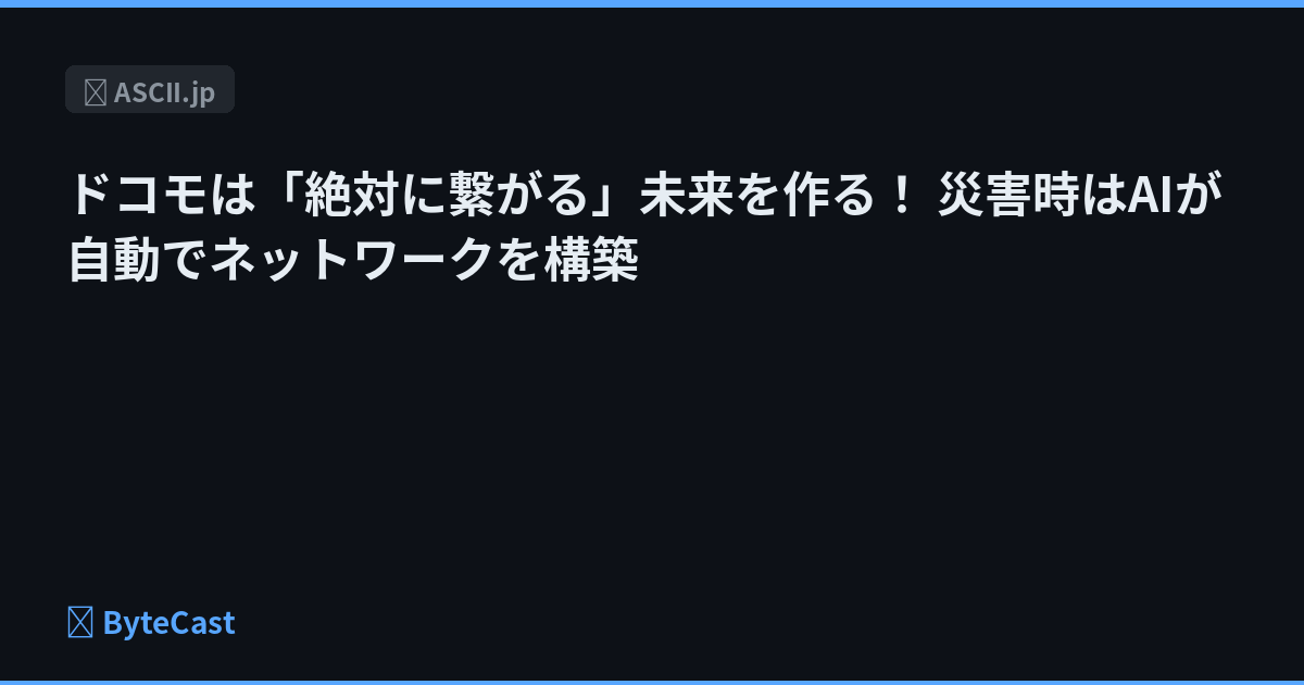 ドコモは「絶対に繋がる」未来を作る！ 災害時はAIが自動でネットワークを構築