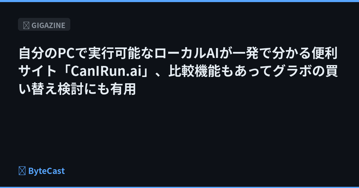 自分のPCで実行可能なローカルAIが一発で分かる便利サイト「CanIRun.ai」、比較機能もあってグラボの買い替え検討にも有用