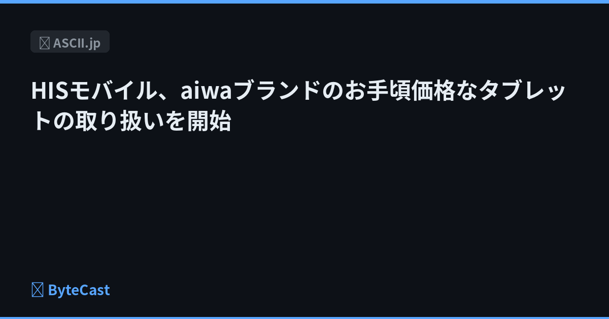 HISモバイル、aiwaブランドのお手頃価格なタブレットの取り扱いを開始