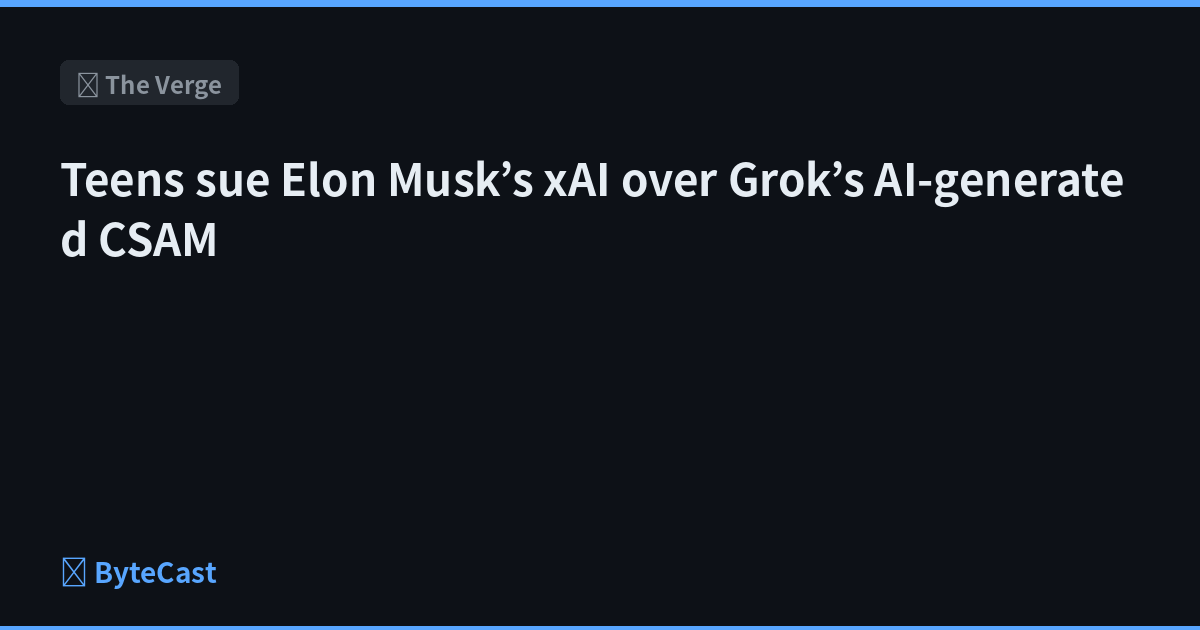 Teens sue Elon Musk’s xAI over Grok’s AI-generated CSAM