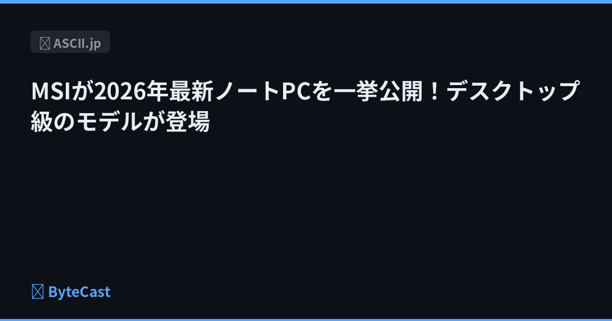 MSIが2026年最新ノートPCを一挙公開！デスクトップ級のモデルが登場