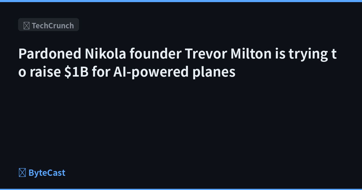 Pardoned Nikola founder Trevor Milton is trying to raise $1B for AI-powered planes