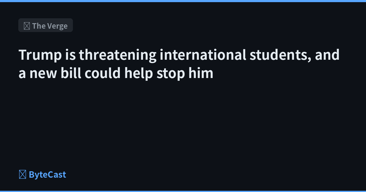 Trump is threatening international students, and a new bill could help stop him