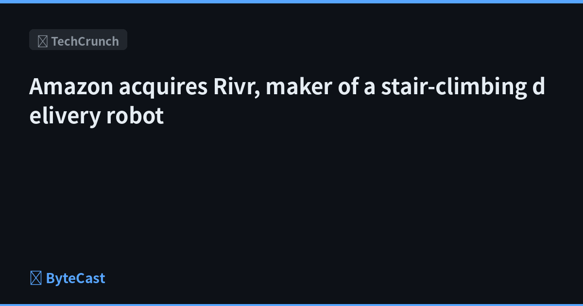 Amazon acquires Rivr, maker of a stair-climbing delivery robot