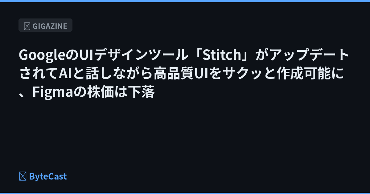 GoogleのUIデザインツール「Stitch」がアップデートされてAIと話しながら高品質UIをサクッと作成可能に、Figmaの株価は下落