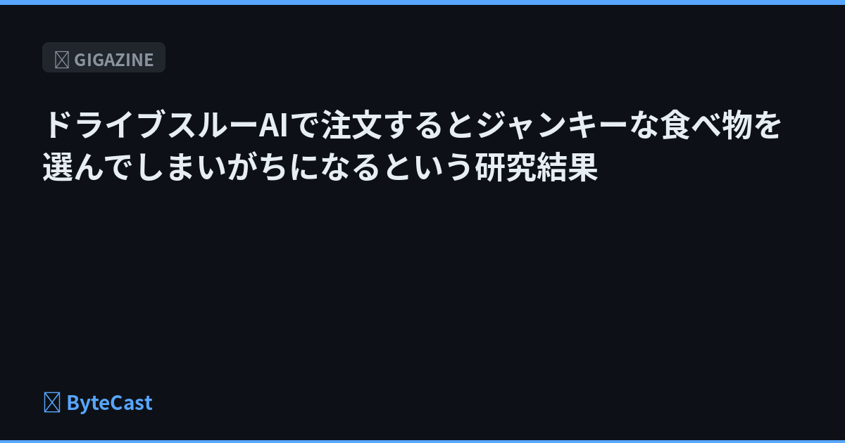 ドライブスルーAIで注文するとジャンキーな食べ物を選んでしまいがちになるという研究結果