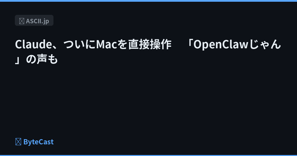 Claude、ついにMacを直接操作　「OpenClawじゃん」の声も