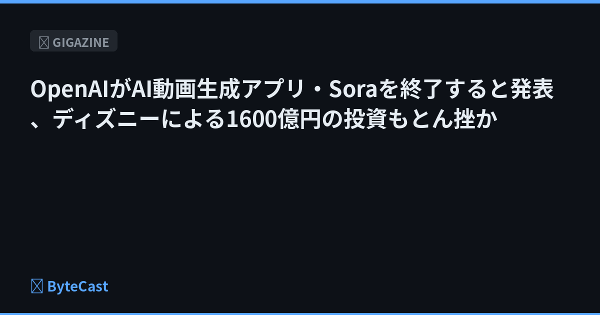 OpenAIがAI動画生成アプリ・Soraを終了すると発表、ディズニーによる1600億円の投資もとん挫か