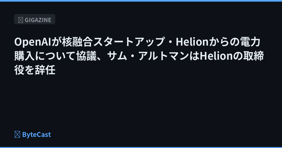 OpenAIが核融合スタートアップ・Helionからの電力購入について協議、サム・アルトマンはHelionの取締役を辞任