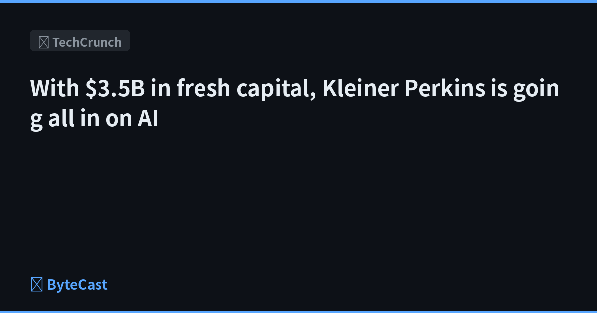 With $3.5B in fresh capital, Kleiner Perkins is going all in on AI