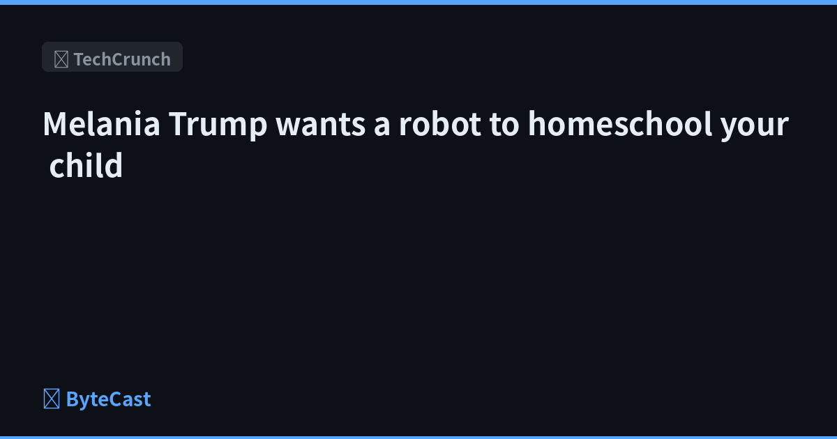 Melania Trump wants a robot to homeschool your child