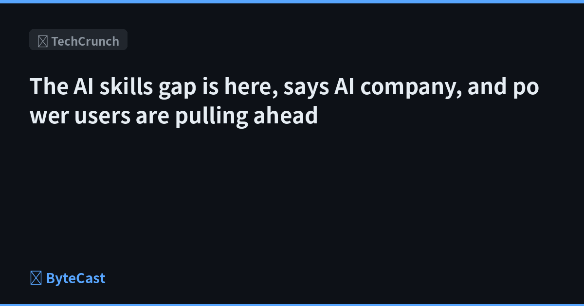 The AI skills gap is here, says AI company, and power users are pulling ahead