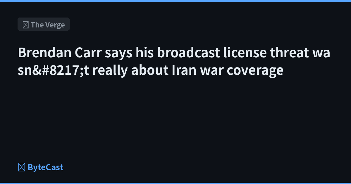 Brendan Carr says his broadcast license threat wasn&#8217;t really about Iran war coverage