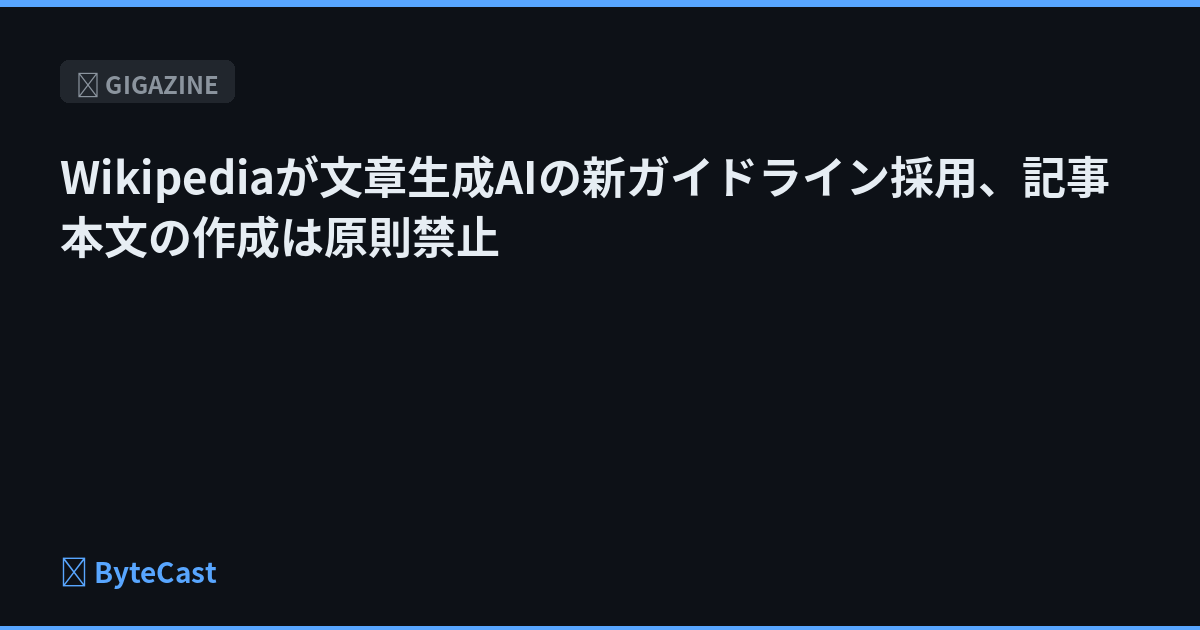Wikipediaが文章生成AIの新ガイドライン採用、記事本文の作成は原則禁止