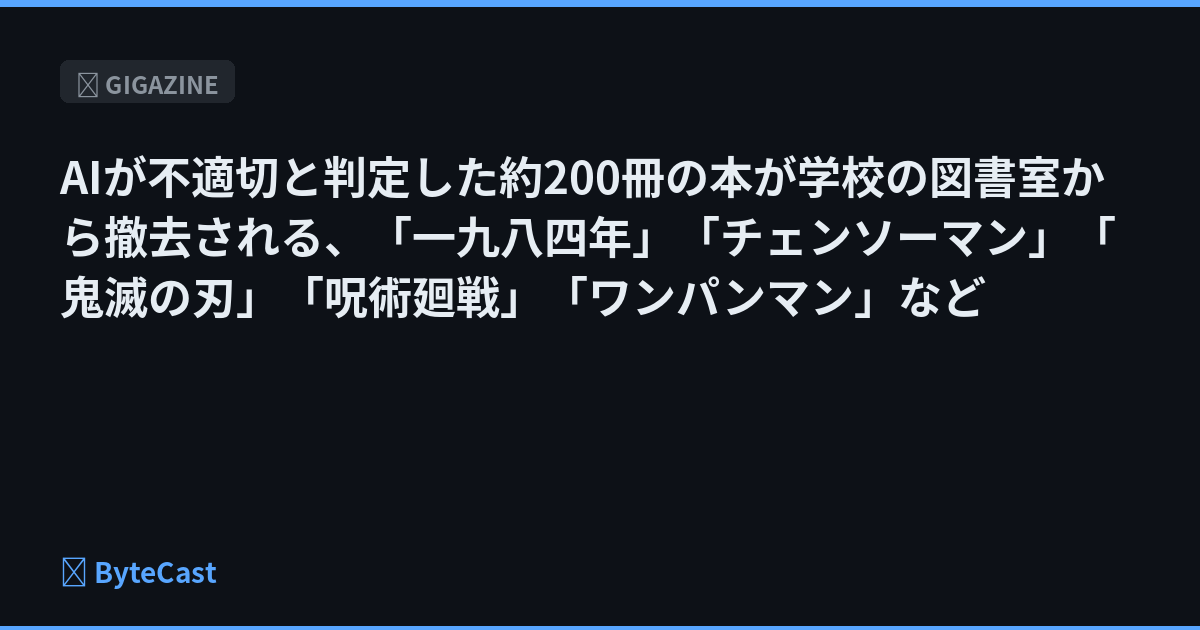 AIが不適切と判定した約200冊の本が学校の図書室から撤去される、「一九八四年」「チェンソーマン」「鬼滅の刃」「呪術廻戦」「ワンパンマン」など