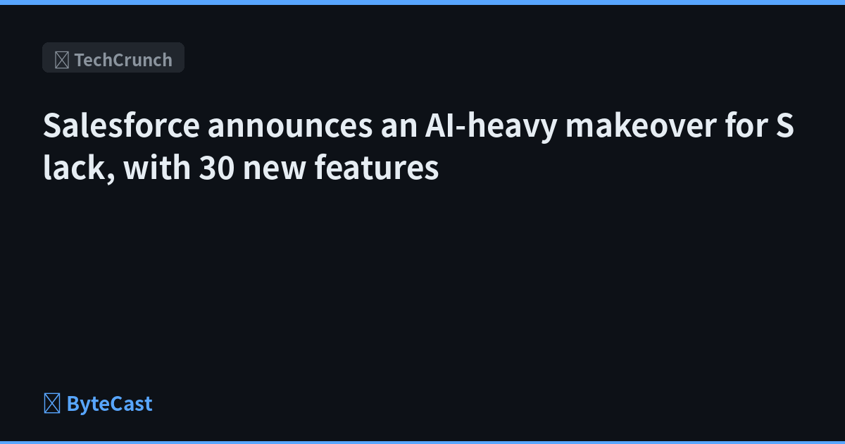 Salesforce announces an AI-heavy makeover for Slack, with 30 new features