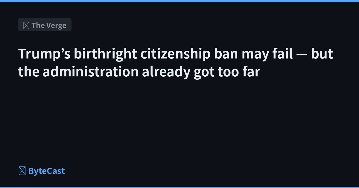 Trump’s birthright citizenship ban may fail — but the administration already got too far