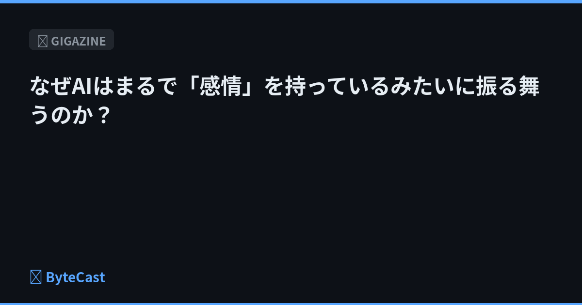 なぜAIはまるで「感情」を持っているみたいに振る舞うのか？