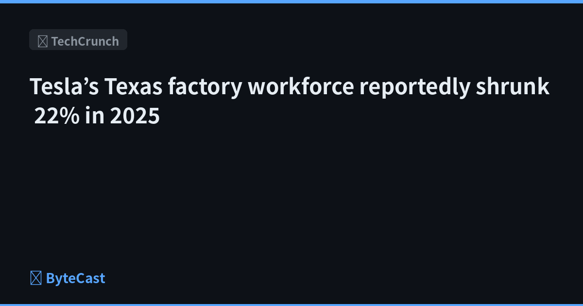 Tesla’s Texas factory workforce reportedly shrunk 22% in 2025