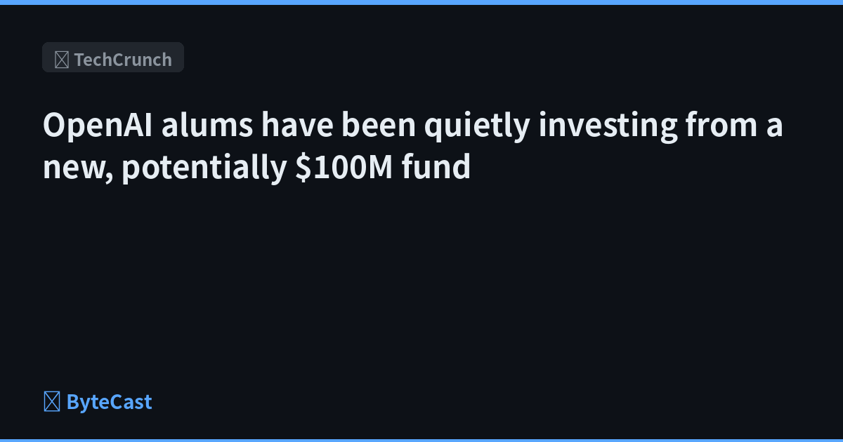 OpenAI alums have been quietly investing from a new, potentially $100M fund