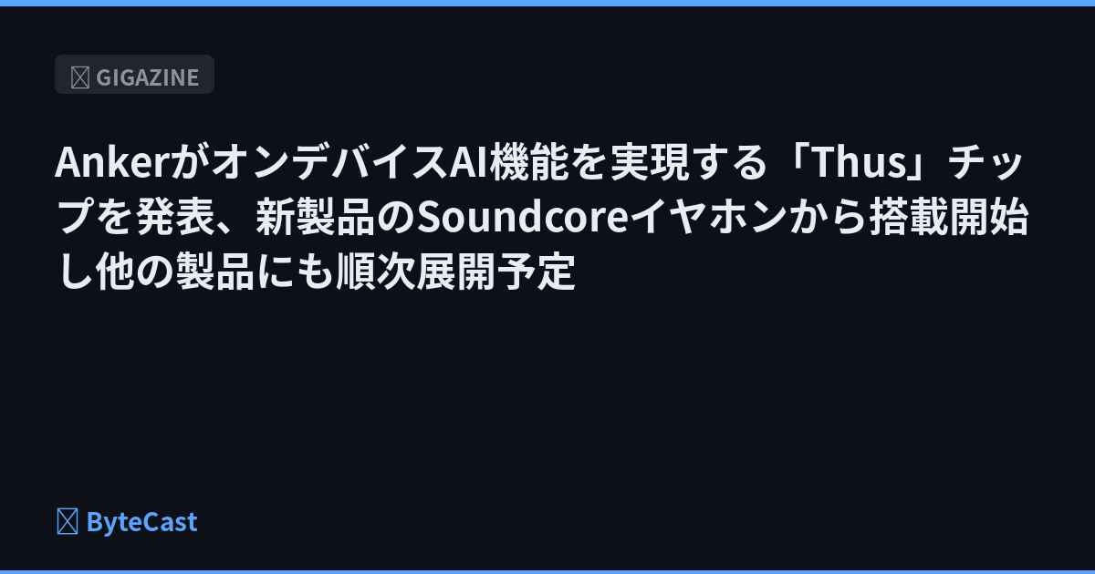 AnkerがオンデバイスAI機能を実現する「Thus」チップを発表、新製品のSoundcoreイヤホンから搭載開始し他の製品にも順次展開予定