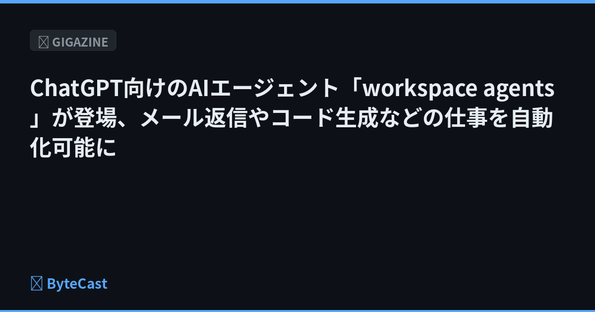 ChatGPT向けのAIエージェント「workspace agents」が登場、メール返信やコード生成などの仕事を自動化可能に
