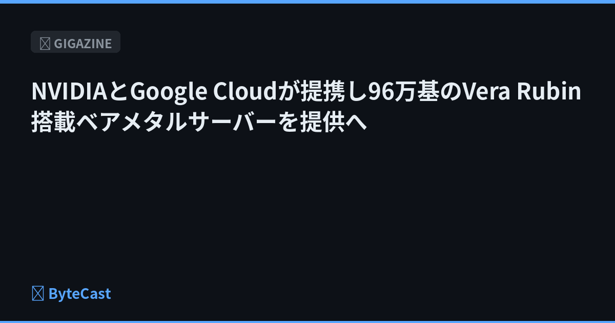 NVIDIAとGoogle Cloudが提携し96万基のVera Rubin搭載ベアメタルサーバーを提供へ