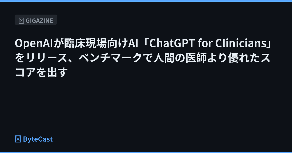 OpenAIが臨床現場向けAI「ChatGPT for Clinicians」をリリース、ベンチマークで人間の医師より優れたスコアを出す