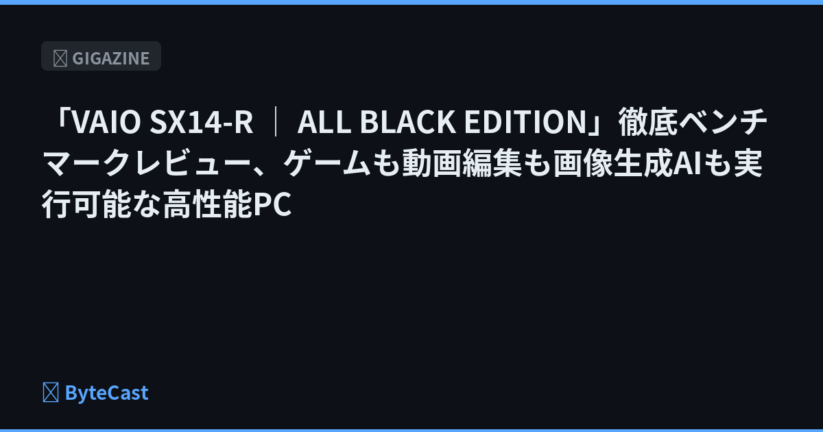 「VAIO SX14-R │ ALL BLACK EDITION」徹底ベンチマークレビュー、ゲームも動画編集も画像生成AIも実行可能な高性能PC