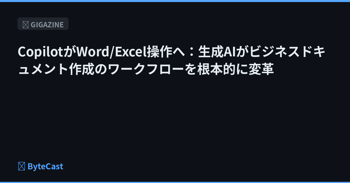 CopilotがWord/Excel操作へ：生成AIがビジネスドキュメント作成のワークフローを根本的に変革