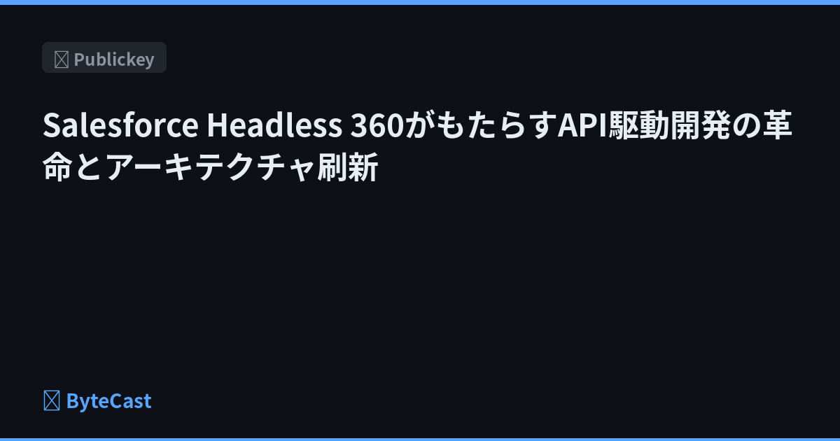 Salesforce Headless 360がもたらすAPI駆動開発の革命とアーキテクチャ刷新